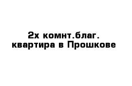 2х комнт.благ. квартира в Прошкове